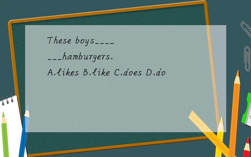 These boys_______hamburgers.A.likes B.like C.does D.do