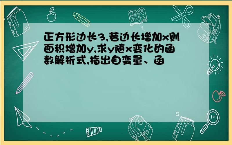 正方形边长3,若边长增加x则面积增加y,求y随x变化的函数解析式,指出自变量、函