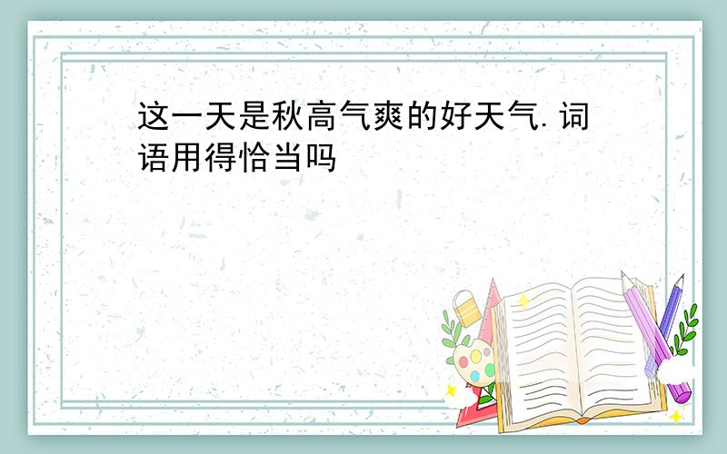 这一天是秋高气爽的好天气.词语用得恰当吗