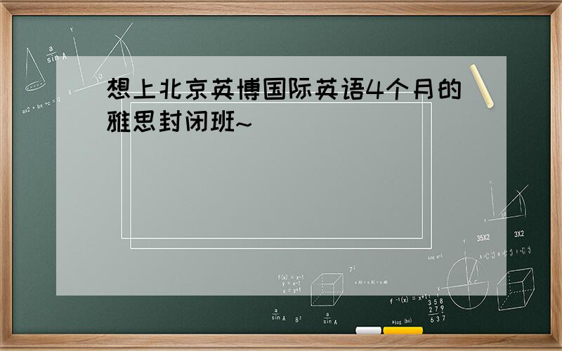 想上北京英博国际英语4个月的雅思封闭班~