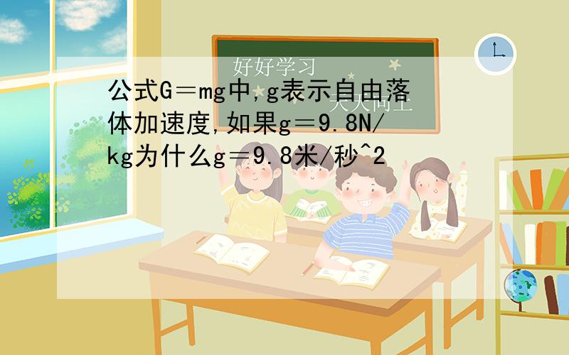 公式G＝mg中,g表示自由落体加速度,如果g＝9.8N/kg为什么g＝9.8米/秒^2