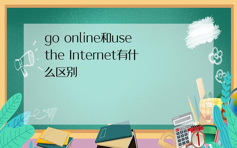 go online和use the Internet有什么区别