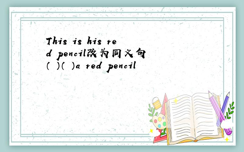 This is his red pencil改为同义句 （ ）（ ）a red pencil