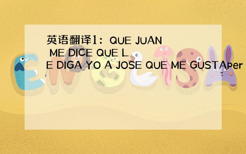 英语翻译1：QUE JUAN ME DICE QUE LE DIGA YO A JOSE QUE ME GUSTAper