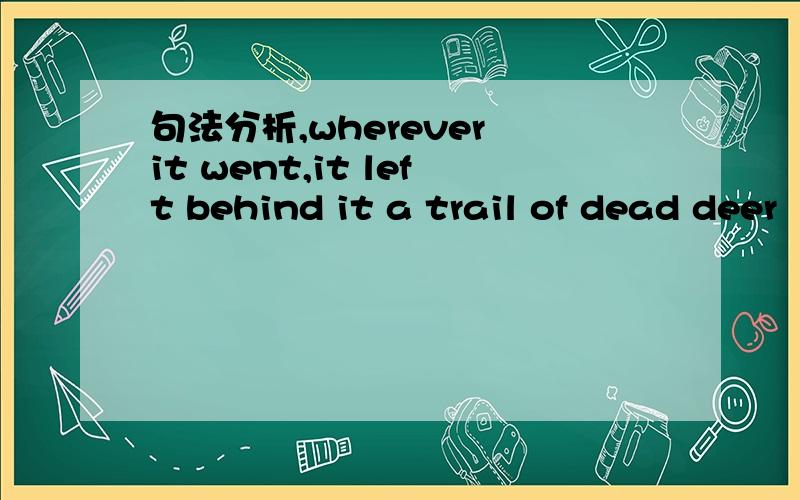 句法分析,wherever it went,it left behind it a trail of dead deer