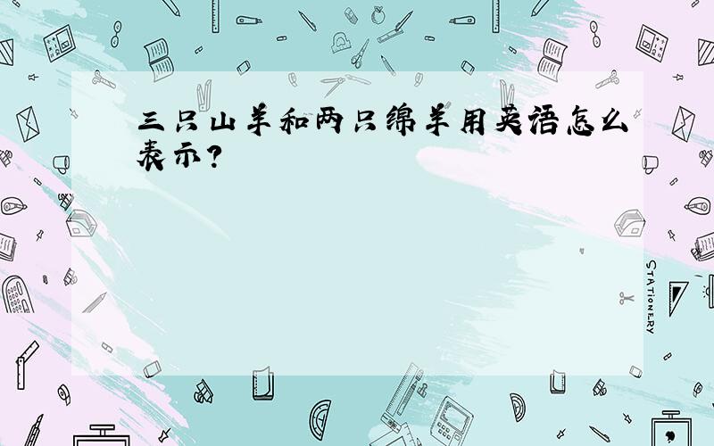 三只山羊和两只绵羊用英语怎么表示?