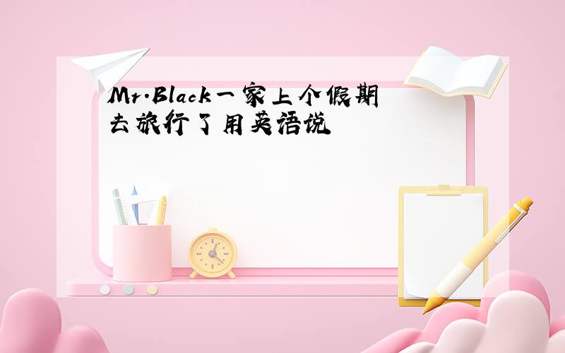 Mr.Black一家上个假期去旅行了用英语说