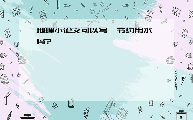 地理小论文可以写《节约用水》吗?