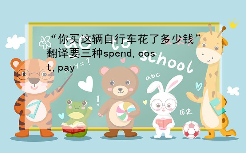 “你买这辆自行车花了多少钱”翻译要三种spend,cost,pay