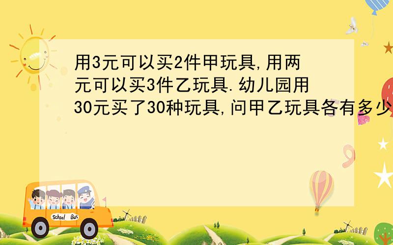 用3元可以买2件甲玩具,用两元可以买3件乙玩具.幼儿园用30元买了30种玩具,问甲乙玩具各有多少件?