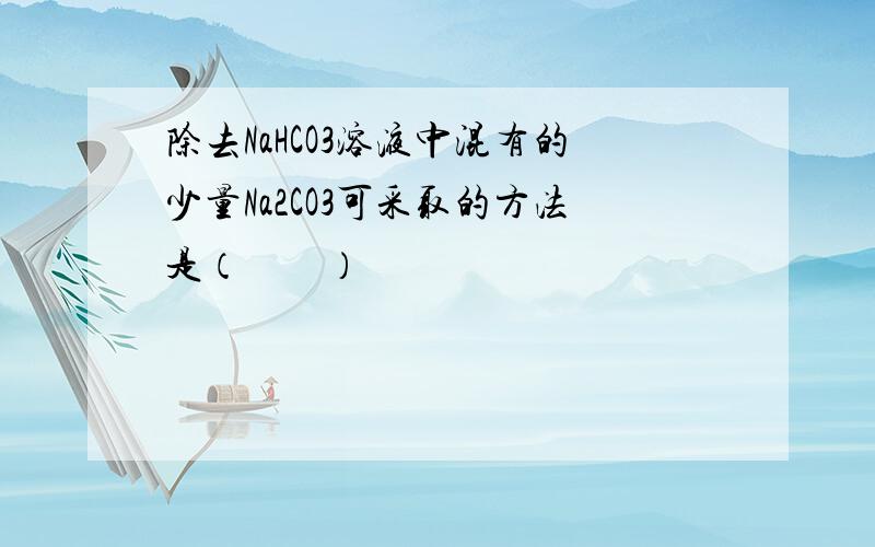 除去NaHCO3溶液中混有的少量Na2CO3可采取的方法是（　　）