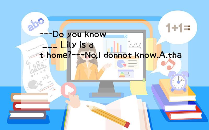 ---Do you know ___ Lily is at home?---No,I donnot know.A.tha