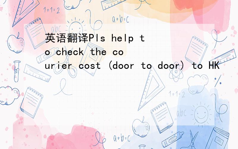 英语翻译Pls help to check the courier cost (door to door) to HK