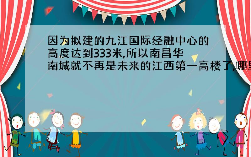 因为拟建的九江国际经融中心的高度达到333米,所以南昌华南城就不再是未来的江西第一高楼了,哪里有语病?