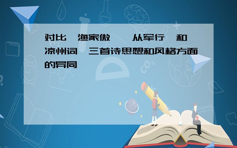 对比《渔家傲》《从军行》和《凉州词》三首诗思想和风格方面的异同