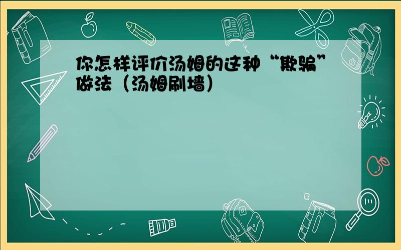 你怎样评价汤姆的这种“欺骗”做法（汤姆刷墙）