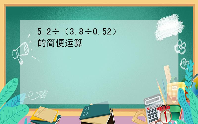 5.2÷（3.8÷0.52）的简便运算