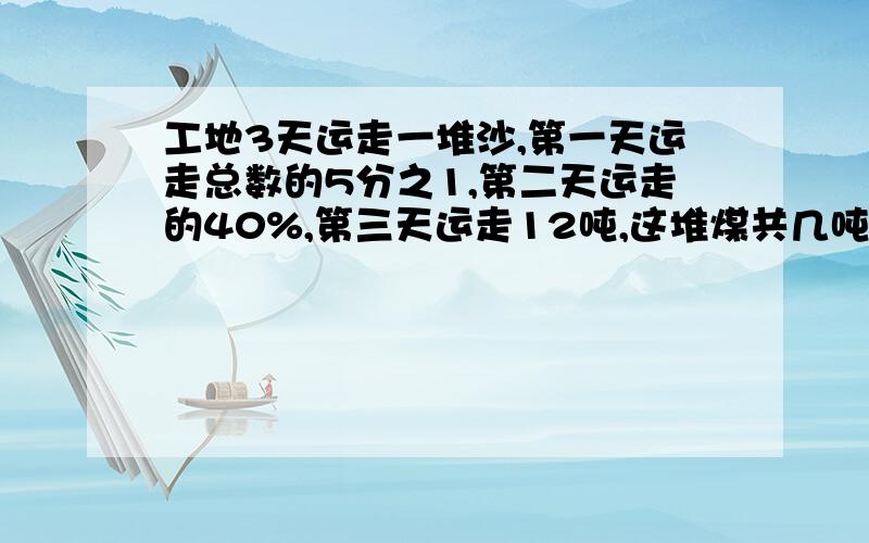 工地3天运走一堆沙,第一天运走总数的5分之1,第二天运走的40%,第三天运走12吨,这堆煤共几吨