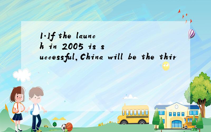 1.If the launch in 2005 is successful,China will be the thir