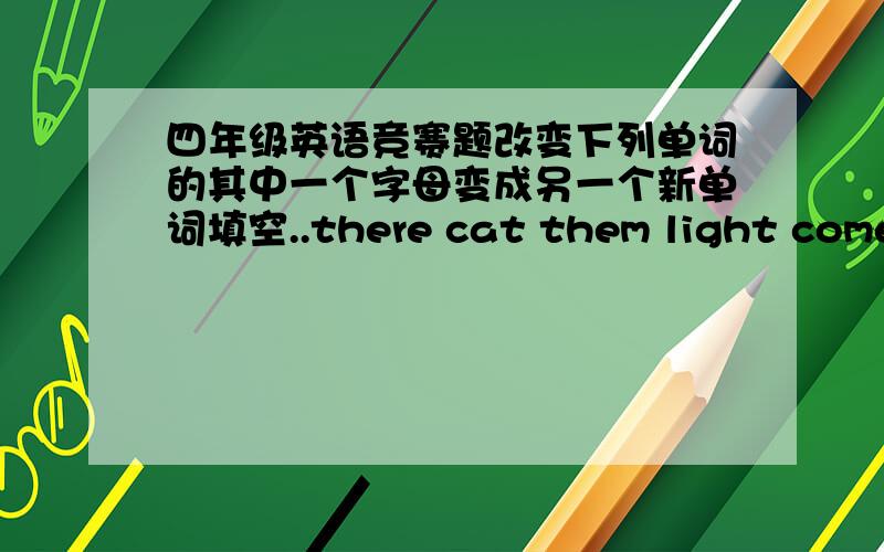 四年级英语竞赛题改变下列单词的其中一个字母变成另一个新单词填空..there cat them light come p