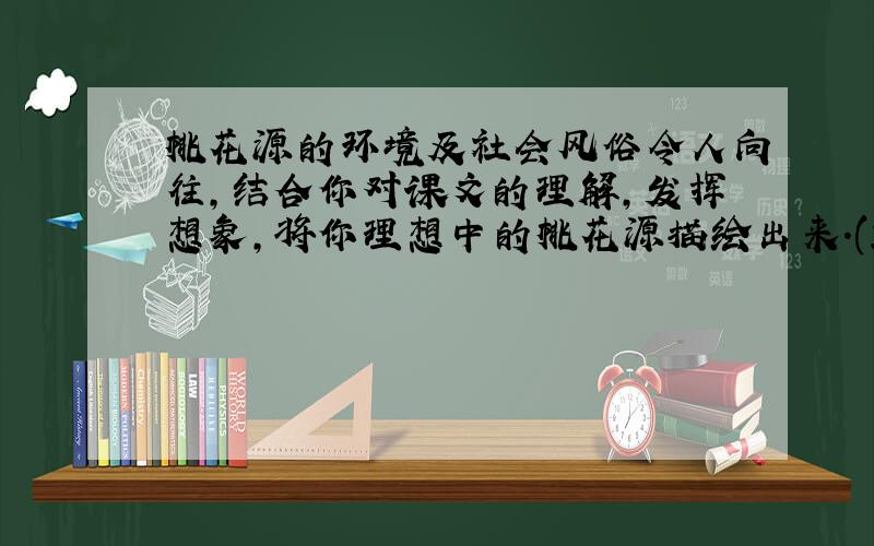 桃花源的环境及社会风俗令人向往,结合你对课文的理解,发挥想象,将你理想中的桃花源描绘出来.(250字左右)