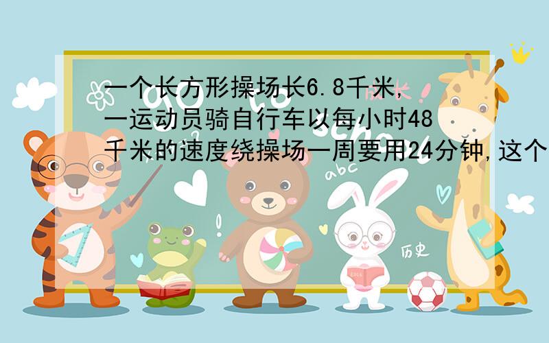 一个长方形操场长6.8千米,一运动员骑自行车以每小时48千米的速度绕操场一周要用24分钟,这个操场的面积是