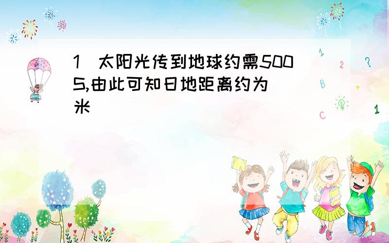 1．太阳光传到地球约需500S,由此可知日地距离约为＿＿米．