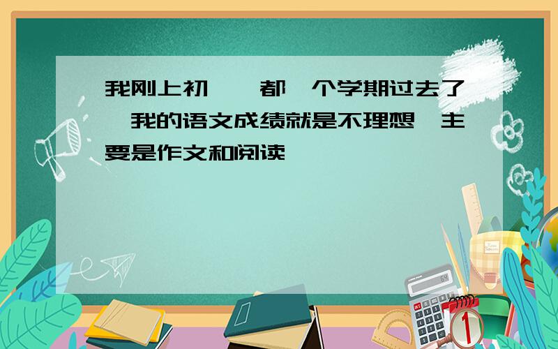 我刚上初一,都一个学期过去了,我的语文成绩就是不理想,主要是作文和阅读,