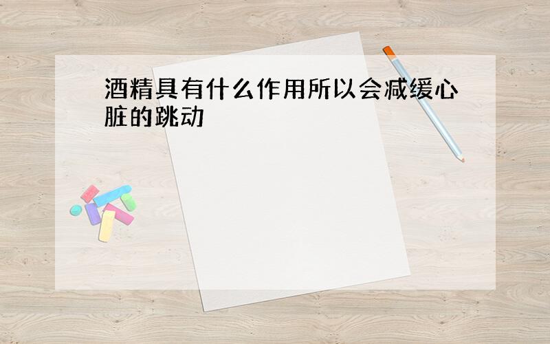 酒精具有什么作用所以会减缓心脏的跳动