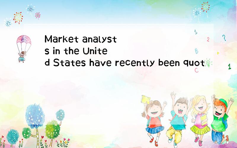 Market analysts in the United States have recently been quot