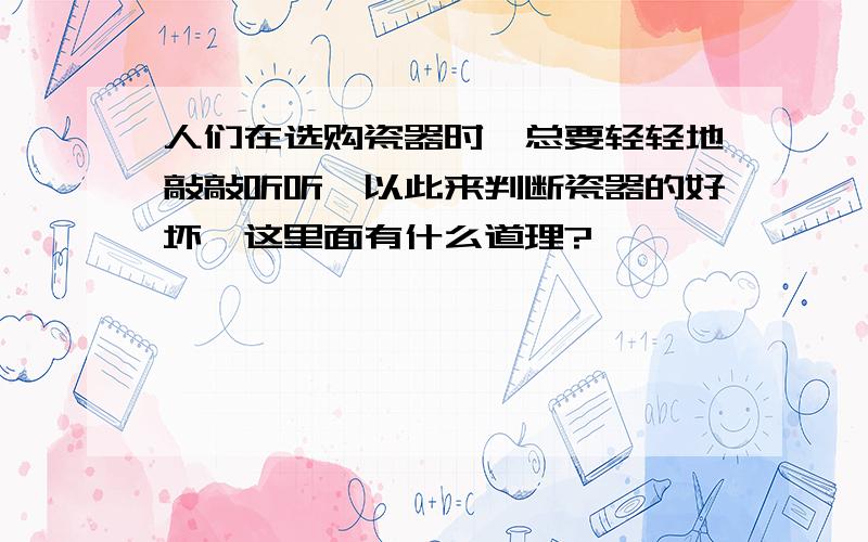 人们在选购瓷器时,总要轻轻地敲敲听听,以此来判断瓷器的好坏,这里面有什么道理?