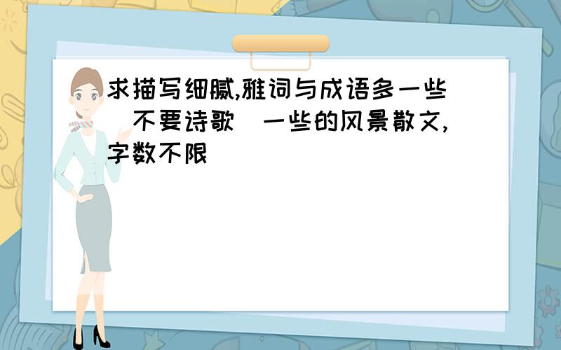 求描写细腻,雅词与成语多一些（不要诗歌）一些的风景散文,字数不限