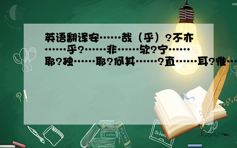 英语翻译安……哉（乎）?不亦……乎?……非……欤?宁……耶?独……耶?何其……?直……耳?惟……耳?亦……哉?……何如哉