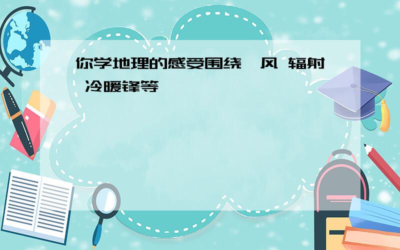 你学地理的感受围绕飓风 辐射 冷暖锋等