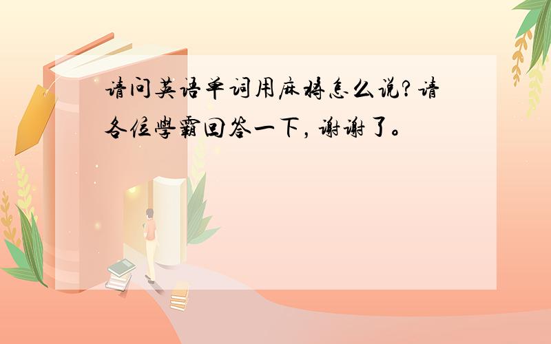 请问英语单词用麻将怎么说?请各位学霸回答一下，谢谢了。