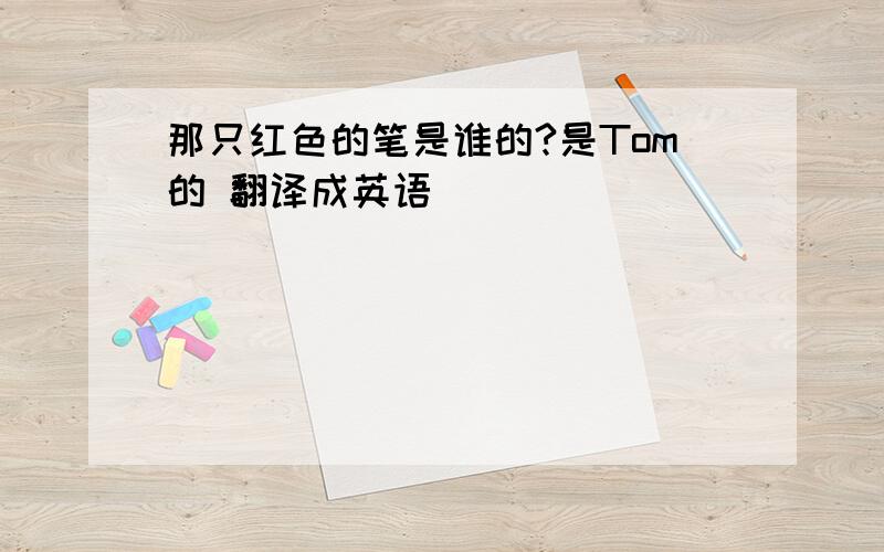 那只红色的笔是谁的?是Tom的 翻译成英语