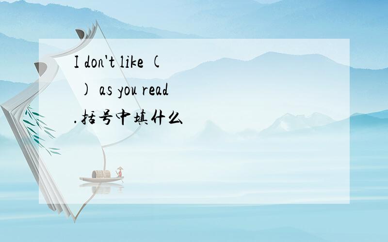 I don't like ( ) as you read.括号中填什么