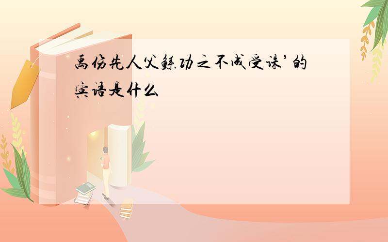 禹伤先人父鲧功之不成受诛’的宾语是什么