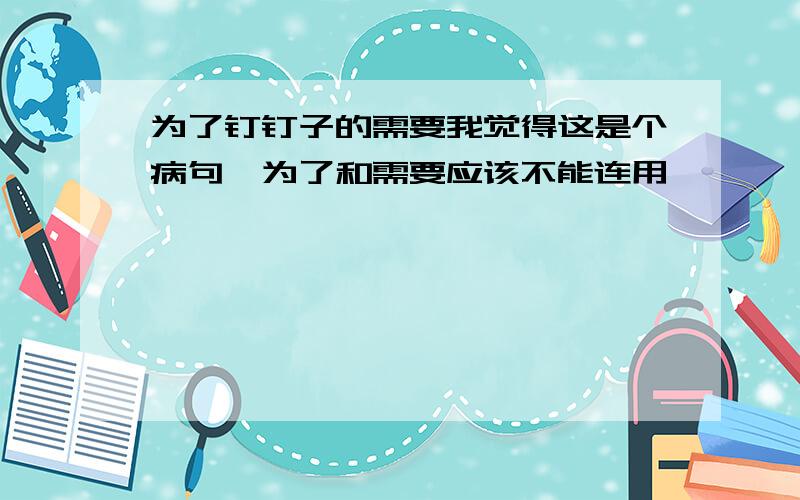 为了钉钉子的需要我觉得这是个病句,为了和需要应该不能连用