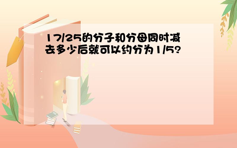 17/25的分子和分母同时减去多少后就可以约分为1/5?