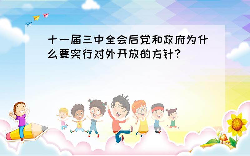 十一届三中全会后党和政府为什么要实行对外开放的方针?