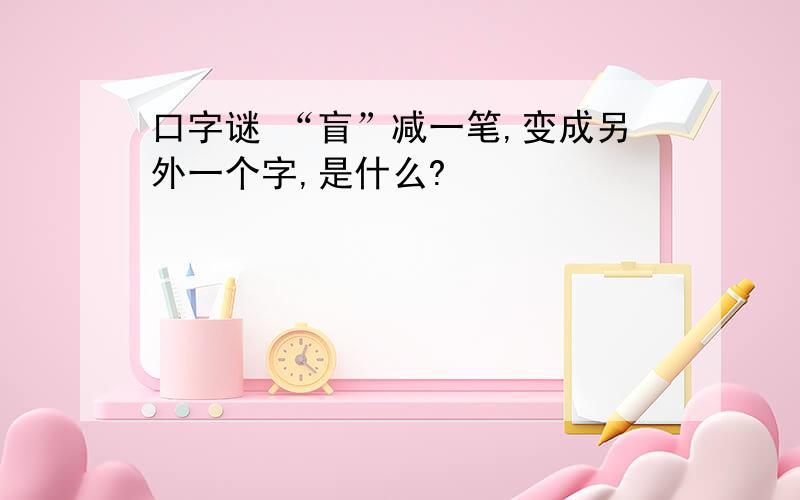 口字谜 “盲”减一笔,变成另外一个字,是什么?