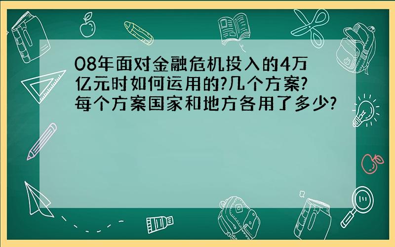 08年面对金融危机投入的4万亿元时如何运用的?几个方案?每个方案国家和地方各用了多少?