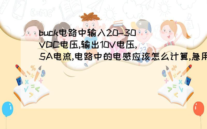 buck电路中输入20-30VDC电压,输出10V电压,5A电流,电路中的电感应该怎么计算,急用