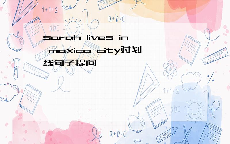 sarah lives in maxico city对划线句子提问