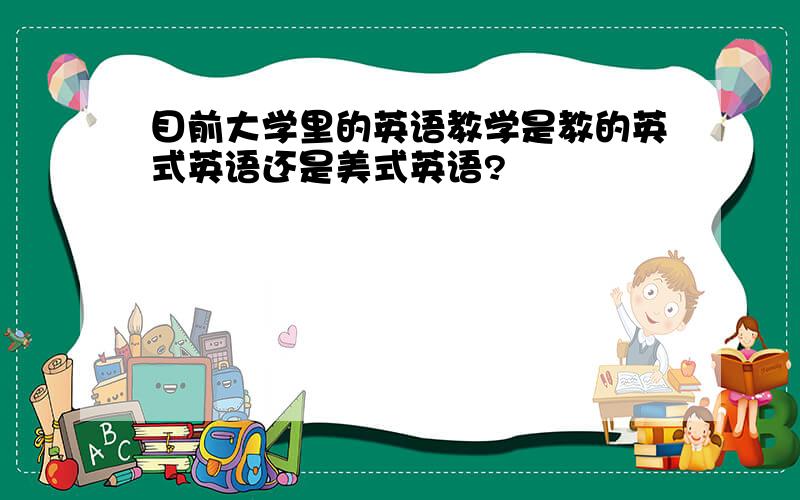 目前大学里的英语教学是教的英式英语还是美式英语?