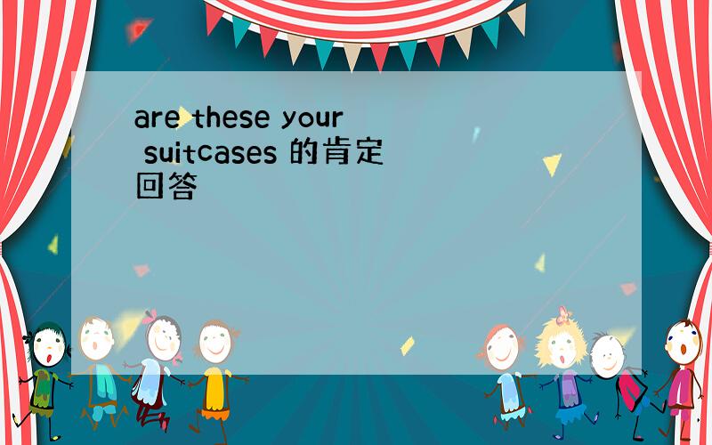 are these your suitcases 的肯定回答