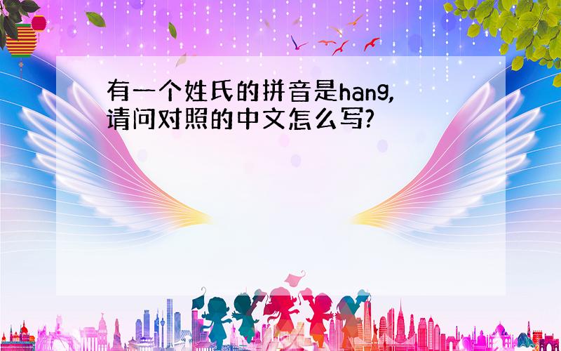 有一个姓氏的拼音是hang,请问对照的中文怎么写?