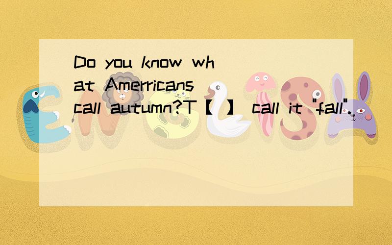 Do you know what Amerricans call autumn?T【 】 call it 