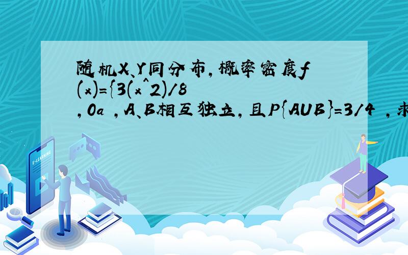 随机X、Y同分布,概率密度f(x)={3(x^2)/8 ,0a ,A、B相互独立,且P{AUB}=3/4 ,求a